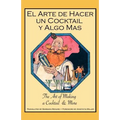 El Arte de Hacer Un Cocktail y Algo Mas: The Art of Making a Cocktail & More