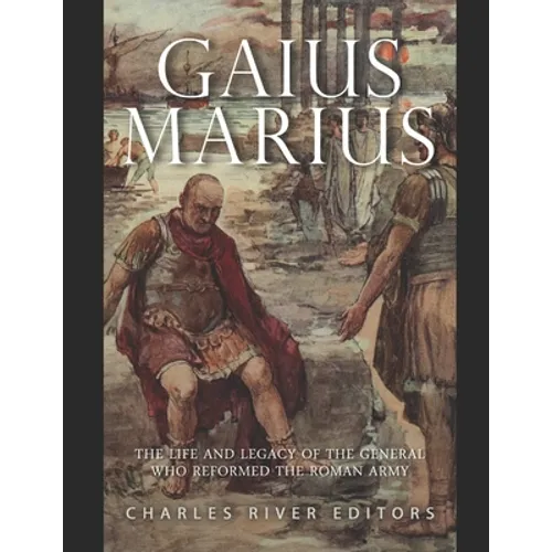 Gaius Marius: The Life and Legacy of the General Who Reformed the Roman Army