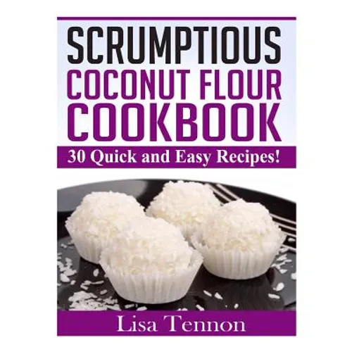 Scrumptious Coconut Flour Recipes: Quick, Easy and Delicious Recipes
