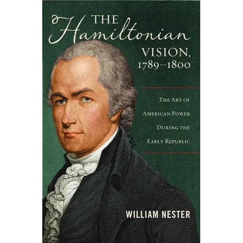 The Hamiltonian Vision, 1789-1800: The Art of American Power During the Early Republic