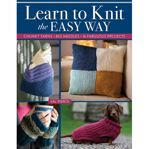 Learn to Knit the Easy Way: Chunky Yarns, Big Needles, 16 Fabulous Projects