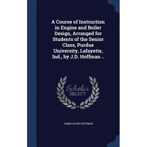 A Course of Instruction in Engine and Boiler Design, Arranged for Students of the Senior Class, Purdue University, Lafayette, Ind., by J.D. Hoffman ..