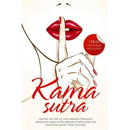 Kama Sutra: Master The Art Of Love Making Through Advanced Kama Sutra Orgasm Stimulating Sex Positions Guide, With Pictures