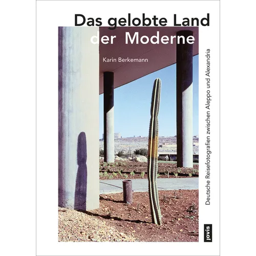 Das Gelobte Land Der Moderne: Deutsche Reisefotografien Zwischen Aleppo Und Alexandria