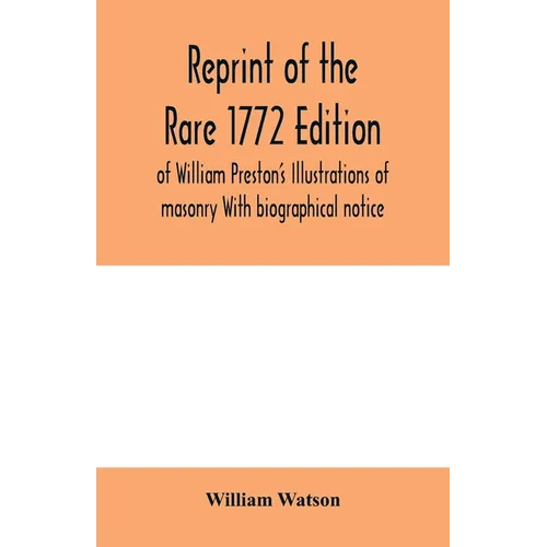 Reprint of the rare 1772 edition of William Preston's Illustrations of masonry With biographical notice