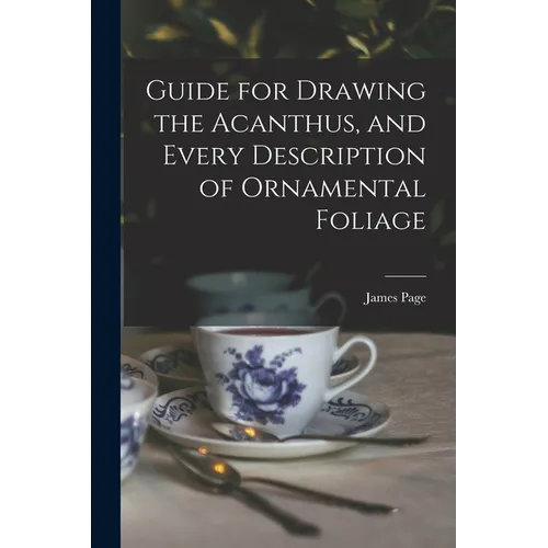 Guide for Drawing the Acanthus, and Every Description of Ornamental Foliage