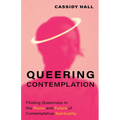 Queering Contemplation: Finding Queerness in the Roots and Future of Contemplative Spirituality