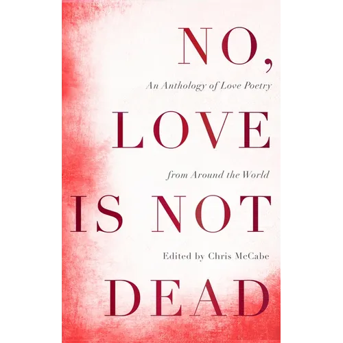 No, Love Is Not Dead: An Anthology of Love Poetry from Around the World