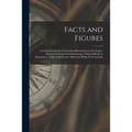 Facts and Figures [microform]: a Useful Handbook of Valuable Information for the People: Brimful of Things Worth Knowing, Things Difficult to Remembe