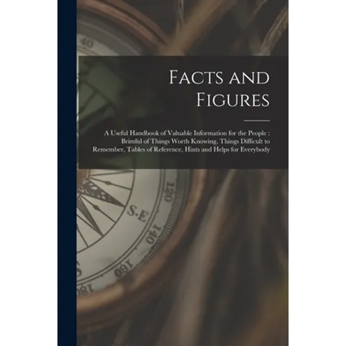 Facts and Figures [microform]: a Useful Handbook of Valuable Information for the People: Brimful of Things Worth Knowing, Things Difficult to Remembe - Paperback