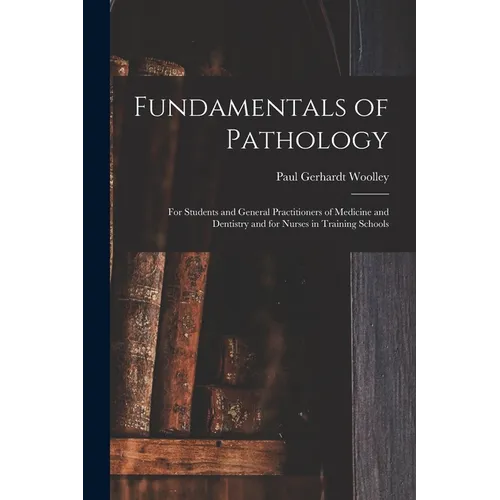 Fundamentals of Pathology: For Students and General Practitioners of Medicine and Dentistry and for Nurses in Training Schools