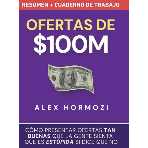 Ofertas de $100M Resumen y Cuaderno de trabajo: Cómo presentar ofertas tan buenas que la gente sienta que es estúpida si dice que no