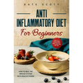 Anti Inflammatory Diet For Beginners: How to heal your immune system with healthy foods - Easy Meal Plan to Eat Well and Feel Better
