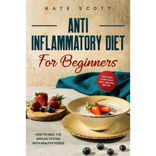 Anti Inflammatory Diet For Beginners: How to heal your immune system with healthy foods - Easy Meal Plan to Eat Well and Feel Better