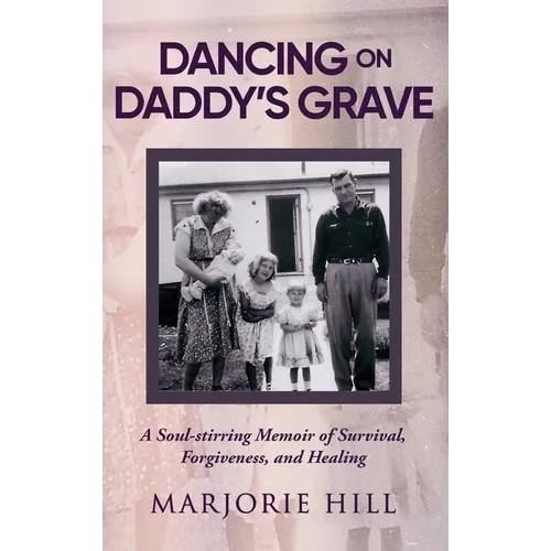Dancing on Daddy's Grave: A Soul-Stirring Memoir of Survival, Forgiveness and Healing