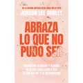 Abraza Lo Que No Pudo Ser: Encuentra Claridad Y Alegría En Lo Que Casi No Llegó a Ser, Lo Que No Fue Y Lo Desconocido / Embrace Your Almost: Find Clar
