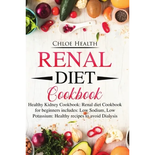 Renal Diet Cookbook: Healthy Kidney Cookbook: Renal Diet Cookbook for Beginners Includes: Low Sodium, Low Potassium: Healthy Recipes to Avoid Dialysis