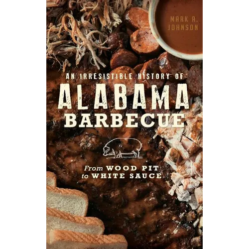 An Irresistible History of Alabama Barbecue: From Wood Pit to White Sauce