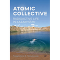 Atomic Collective: Radioactive Life in Kazakhstan