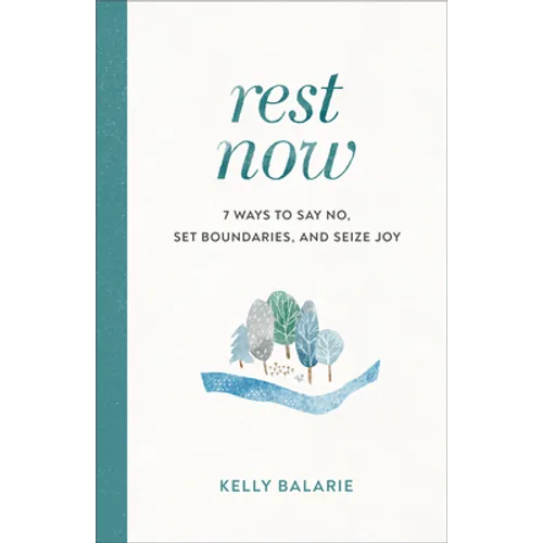 Rest Now: 7 Ways to Say No, Set Boundaries, and Seize Joy