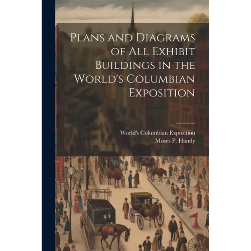 Plans and Diagrams of All Exhibit Buildings in the World's Columbian Exposition