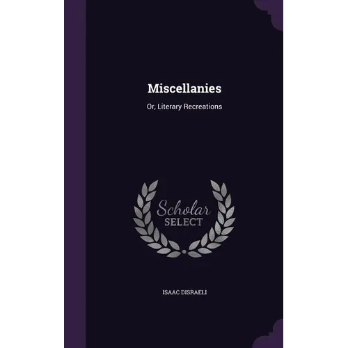 Miscellanies: Or, Literary Recreations