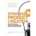 Strategic Product Creation: Deliver Customer Satisfaction from Every Level of Your Company