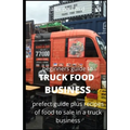 Beginners Guide of How to Start a Truck Food Business: Prefect Guide On How to Grow, and Succeed in the Mobile Food Business Plus Recipes Of Meal To s