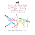 Somatic Practice in Yoga Therapy: Explorations of Body, Movement, Mind, and Self
