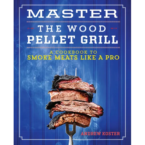 Master the Wood Pellet Grill: A Cookbook to Smoke Meats Like a Pro