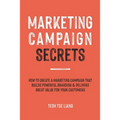Marketing Campaign Secrets: How to Create a Marketing Campaign that Builds Powerful Branding & Delivers Great Value for Your Customers