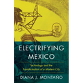 Electrifying Mexico: Technology and the Transformation of a Modern City