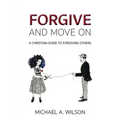 Forgive And Move On: A Christian Guide To Forgiving Others