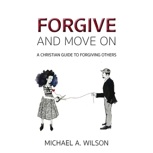 Forgive And Move On: A Christian Guide To Forgiving Others