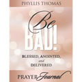 Be BAD! Prayer Journal: Blessed, Anointed, and Delivered