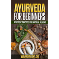 Ayurveda for Beginners: Ayurvedic Practices for Natural Healing
