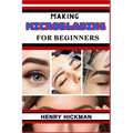 Making Microblading for Beginners: Practical Knowledge Guide On Skills, Techniques And Pattern To Understand, Master & Explore The Process Of Microbla
