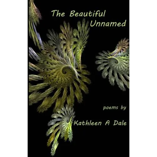The Beautiful Unnamed: poems by Kathleen A Dale