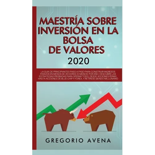 Maestría sobre inversión en la bolsa de valores 2020: La guía de principiantes paso a paso para construir ingresos pasivos en menos de 20 horas (o men