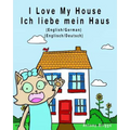 I Love My House - Ich liebe mein Haus: English - German / Englisch - Deutsch - Dual Language