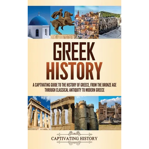 Greek History: A Captivating Guide to the History of Greece, from the Bronze Age through Classical Antiquity to Modern Greece