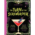 The Turn of the Screwdriver: 50 Dark and Twisted Literary Cocktails Inspired by Anne Rice, Mary Shelley, Edgar Allan Poe, and Other Legendary Gothic A