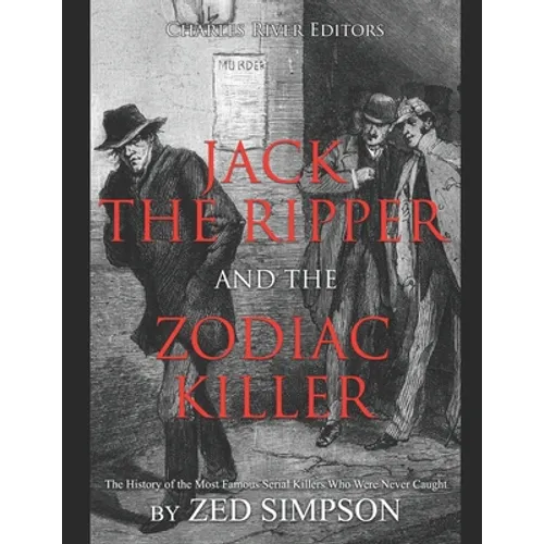 Jack the Ripper and the Zodiac Killer: The History of the Most Famous Serial Killers Who Were Never Caught
