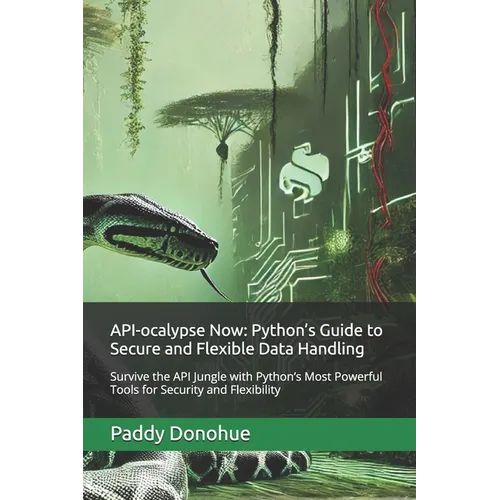 API-ocalypse Now: Python's Guide to Secure and Flexible Data Handling: Survive the API Jungle with Python's Most Powerful Tools for Secu