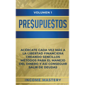 Presupuestos: Acércate Cada Vez Más a la Libertad Financiera Creando Sencillos Métodos Para el Manejo del Dinero y Así Conseguir Salir de Deudas Volum