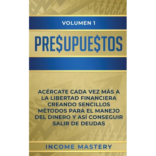 Presupuestos: Acércate Cada Vez Más a la Libertad Financiera Creando Sencillos Métodos Para el Manejo del Dinero y Así Conseguir Salir de Deudas Volum