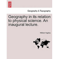 Geography in Its Relation to Physical Science. an Inaugural Lecture.