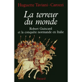 La Terreur du monde - Robert Guiscard et la conquête normande en Italie