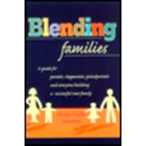 Blending Families: A Guide for Parents, Stepparents, Grandparents and Everyone Building a Successful New Family