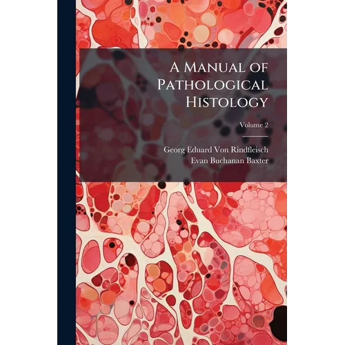 A Manual of Pathological Histology: To Serve As an Introduction to the Study of Morbid Anatomy; Volume 2